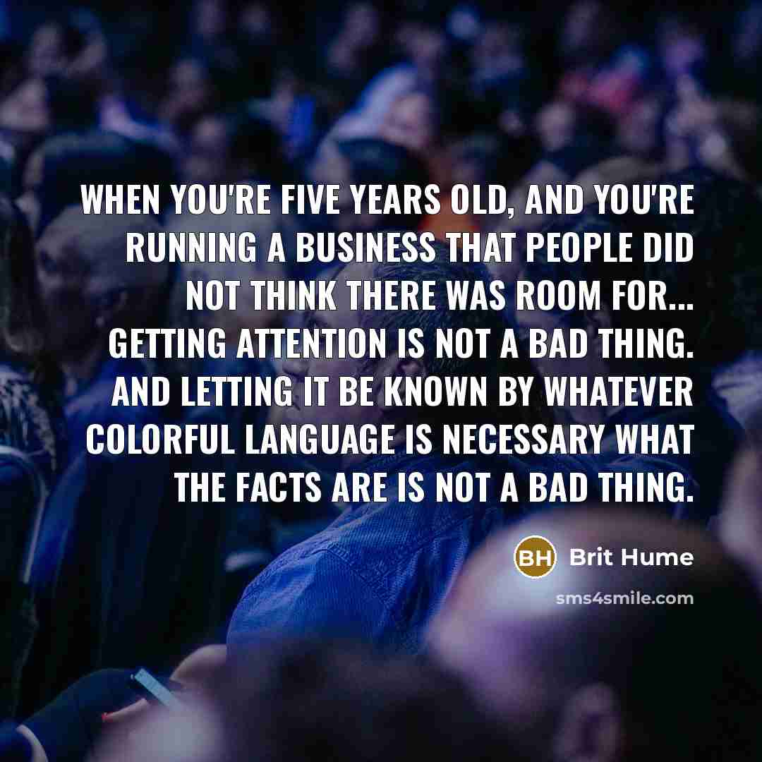 “When you're five years old, and you're running a business…” quote by Brit Hume