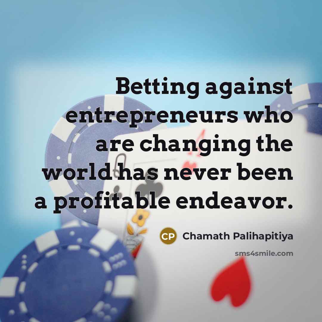 “Betting against entrepreneurs who are changing the world has never…” quote by Chamath Palihapitiya