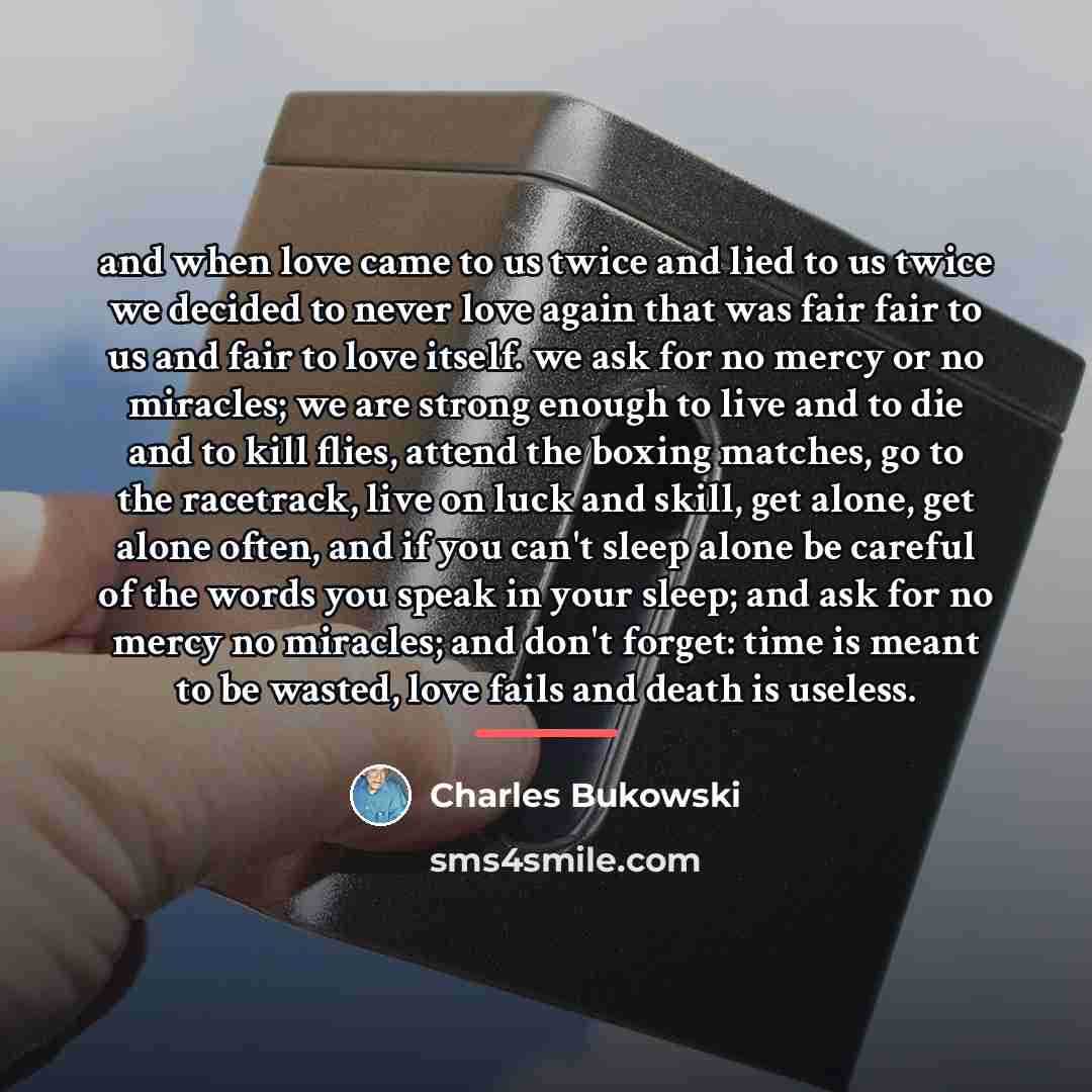 “and when love came to us twice and lied to…” quote by Charles Bukowski
