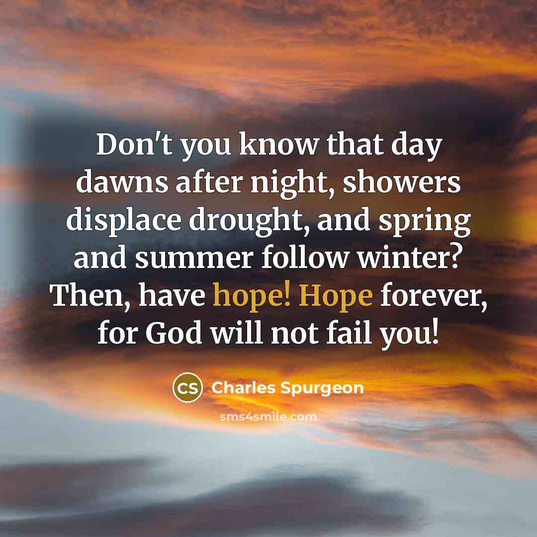 “Don't you know that day dawns after night, showers displace…” quote by Charles Spurgeon