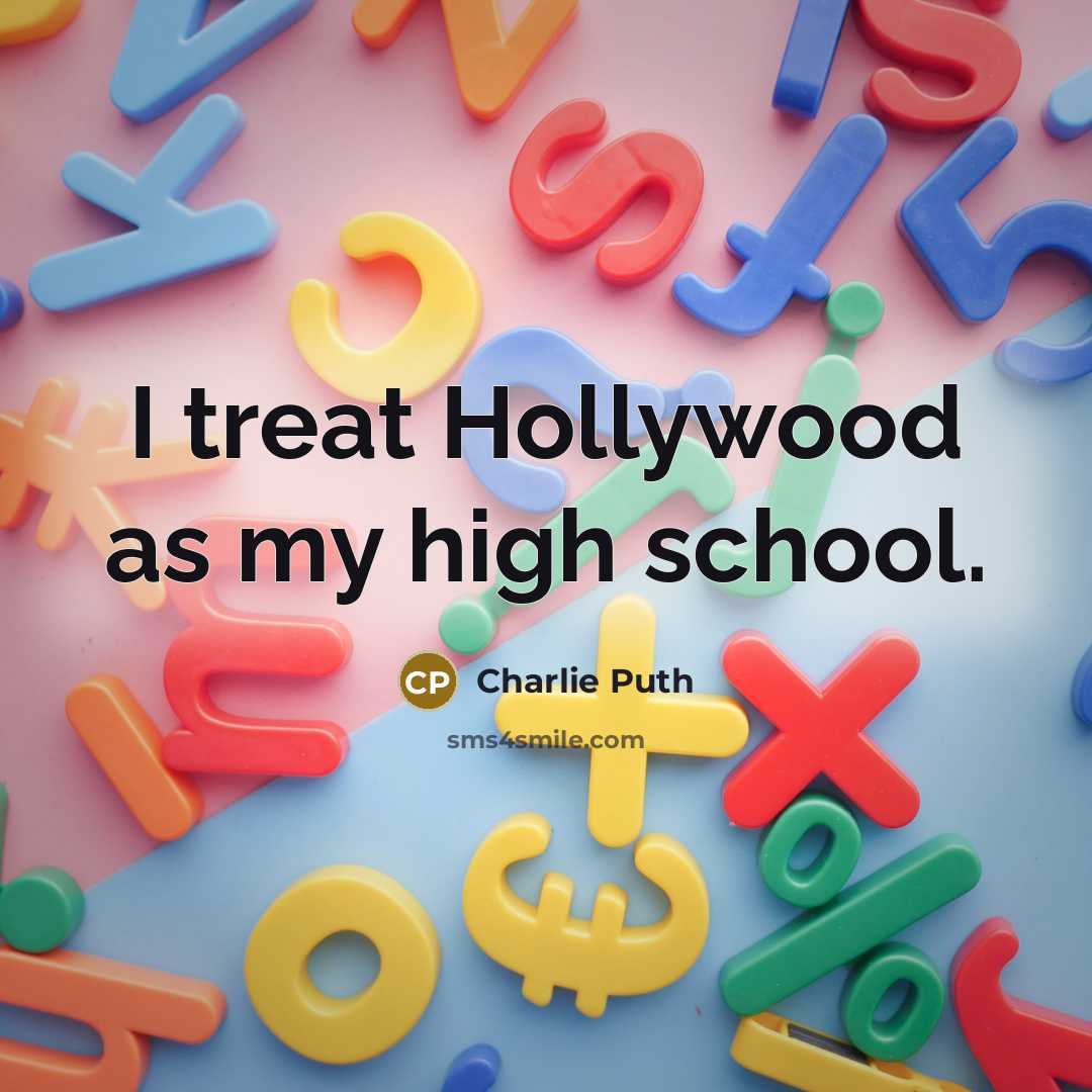 “I treat Hollywood as my high school.…” quote by Charlie Puth