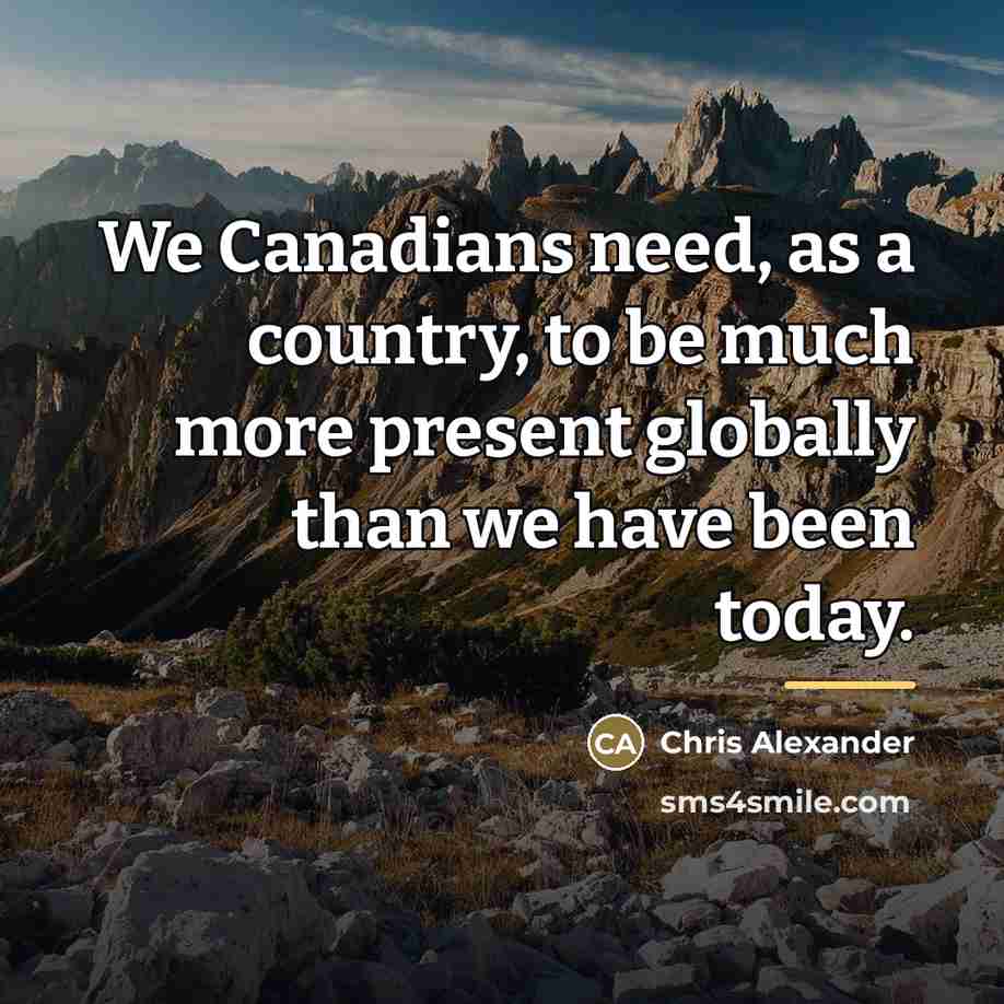 “We Canadians need, as a country, to be much more…” quote by Chris Alexander
