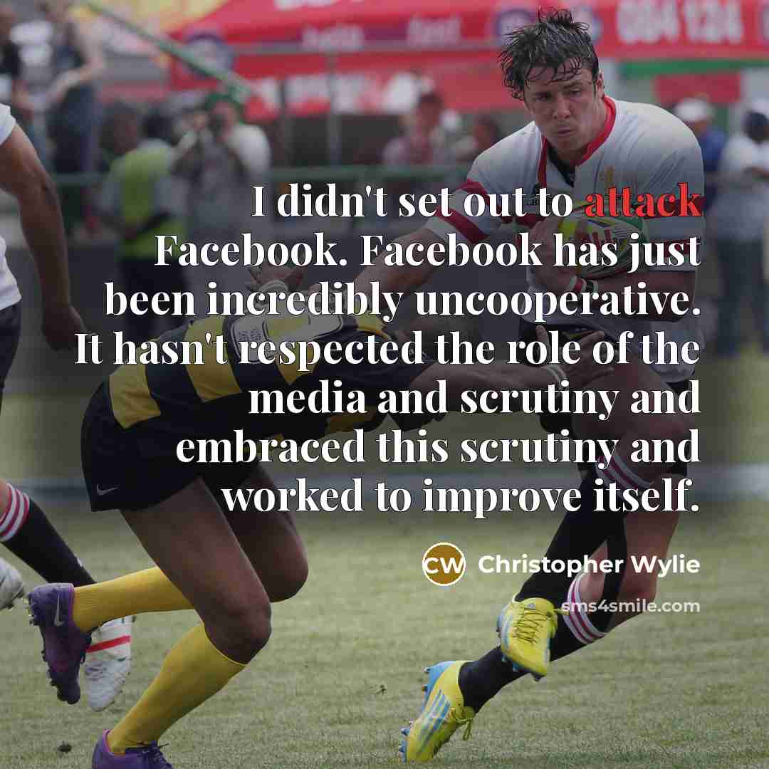 “I didn't set out to attack Facebook. Facebook has just…” quote by Christopher Wylie