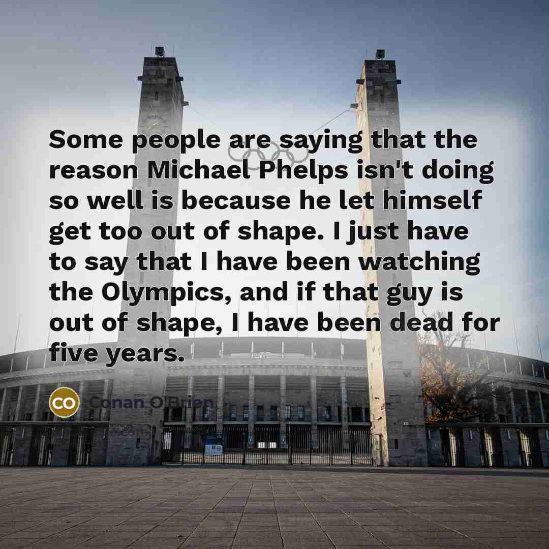 “Some people are saying that the reason Michael Phelps isn't…” quote by Conan O'Brien