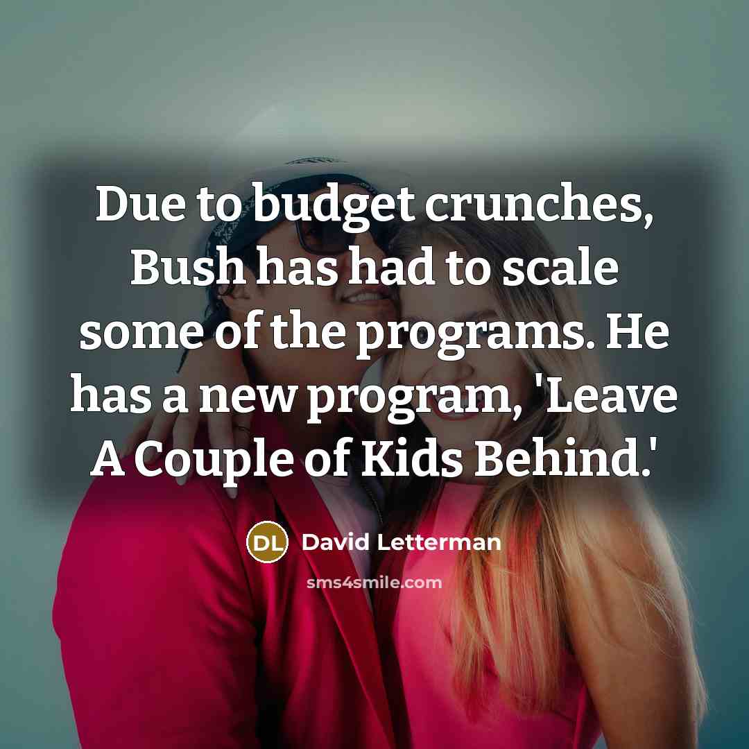 “Due to budget crunches, Bush has had to scale some…” quote by David Letterman