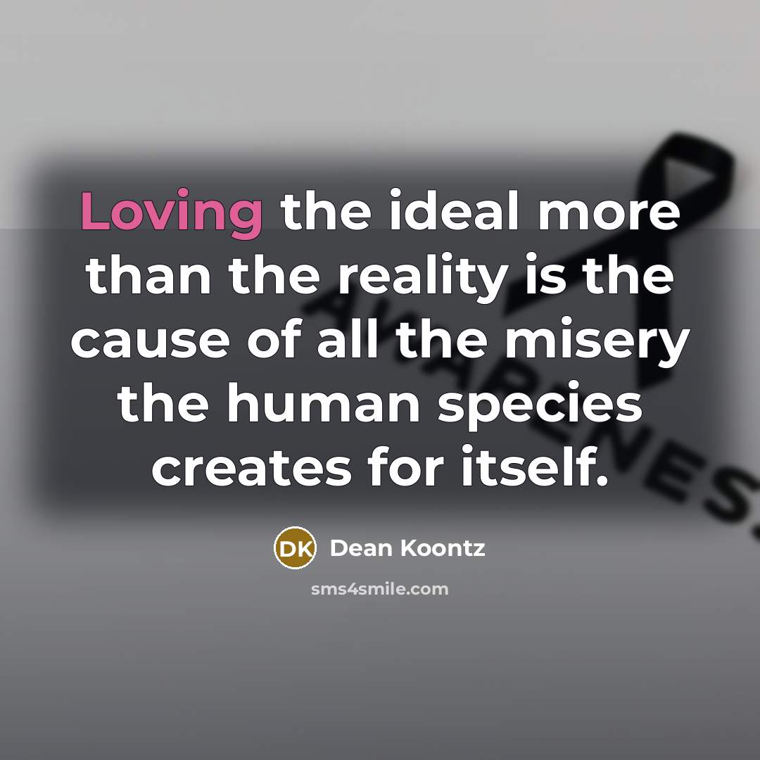 “Loving the ideal more than the reality is the cause…” quote by Dean Koontz