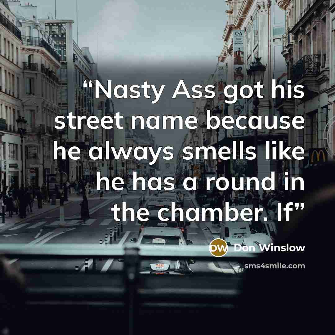 “Nasty Ass got his street name because he always smells like he has a round in the chamber. If” quote by Don Winslow