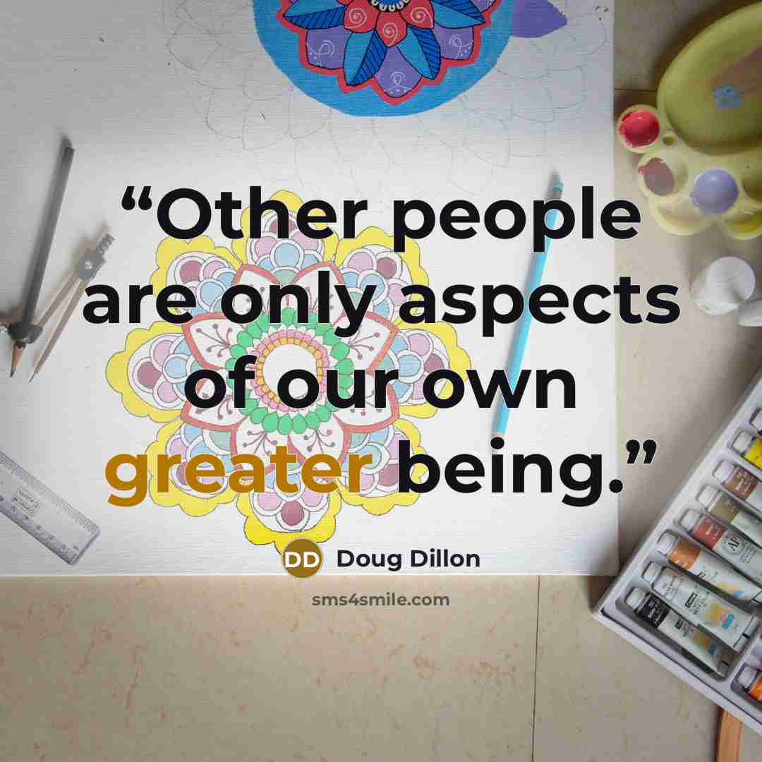 “Other people are only aspects of our own greater being.” quote by Doug Dillon