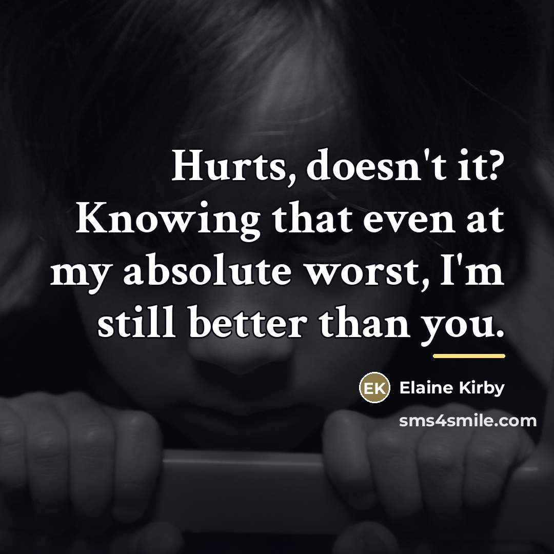 “Hurts, doesn't it? Knowing that even at my absolute worst,…” quote by Elaine Kirby