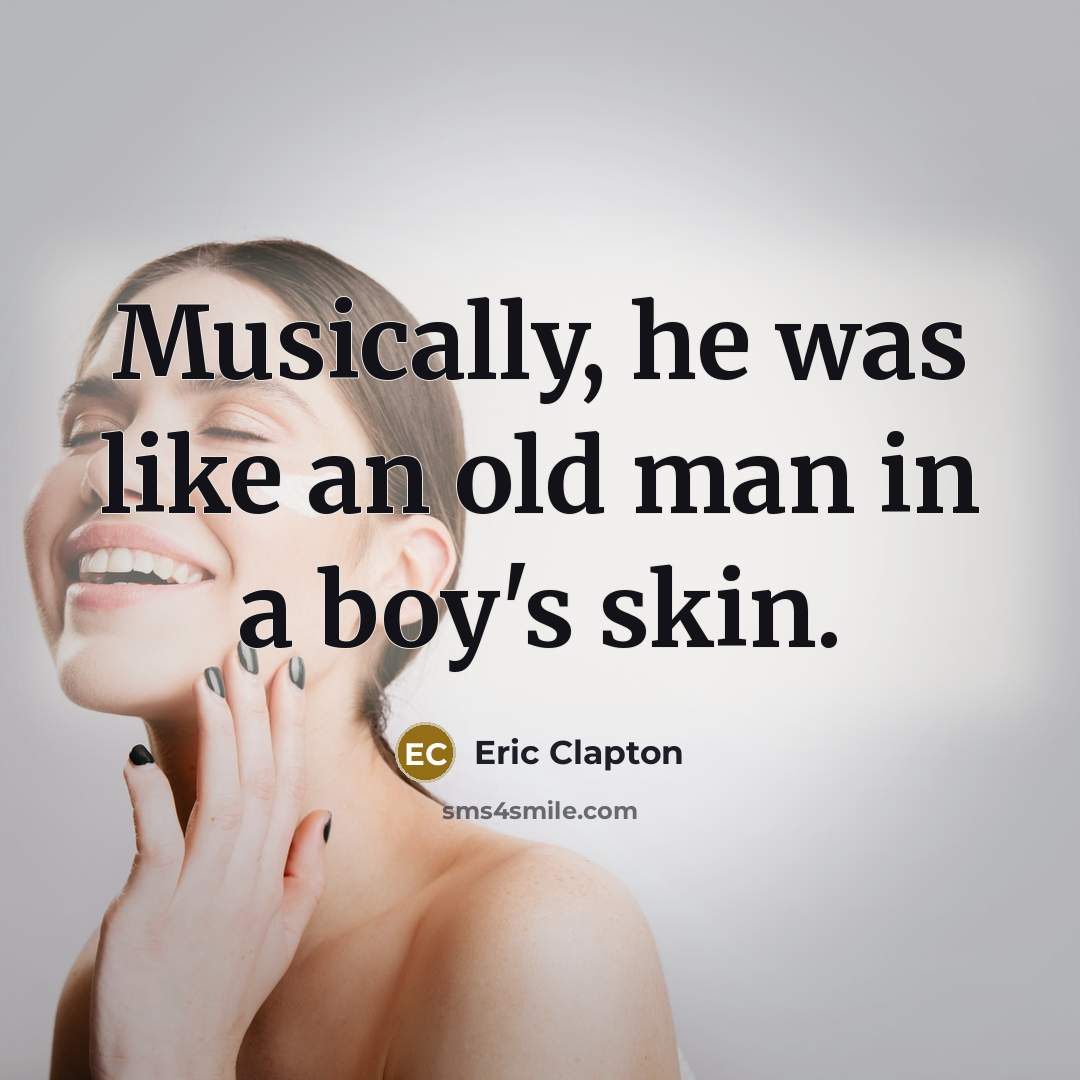 “Musically, he was like an old man in a boy's…” quote by Eric Clapton