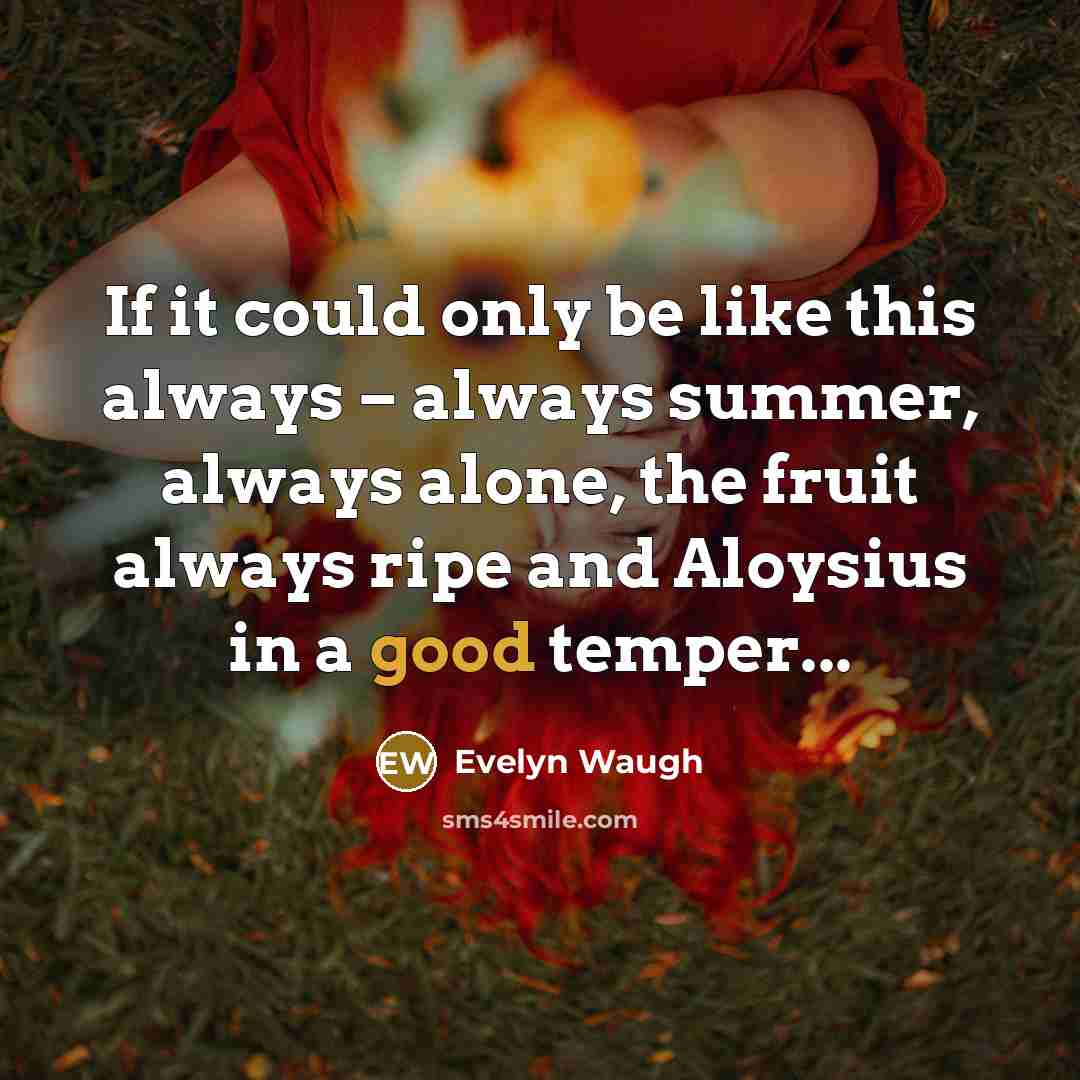 “If it could only be like this always – always…” quote by Evelyn Waugh