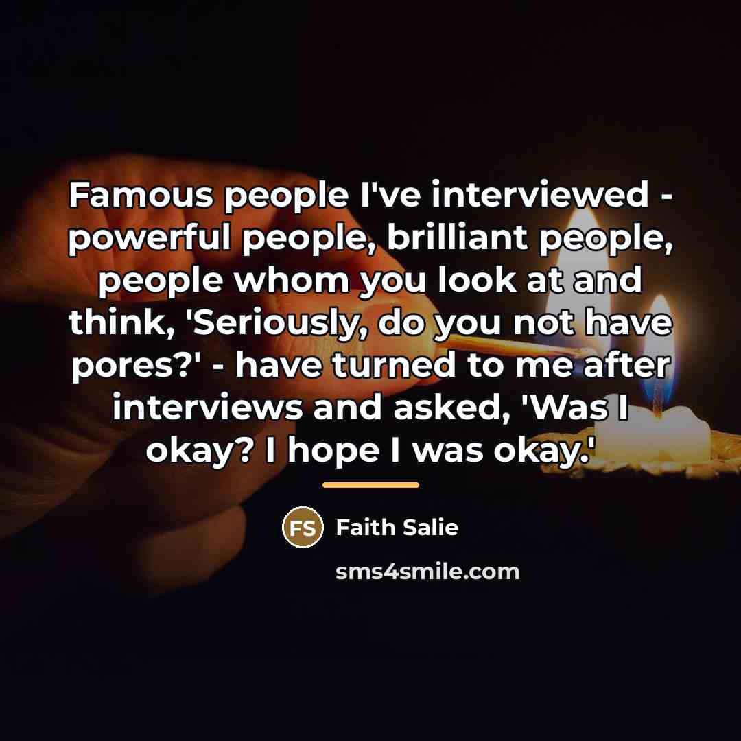 “Famous people I've interviewed - powerful people, brilliant people, people…” quote by Faith Salie