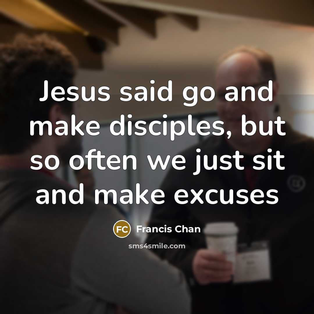 “Jesus said go and make disciples, but so often we…” quote by Francis Chan