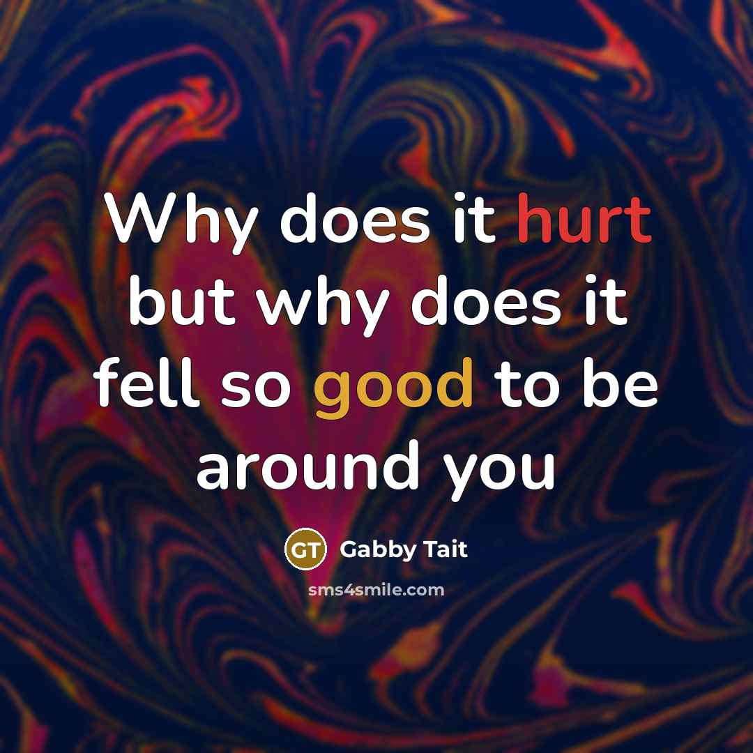 “Why does it hurt but why does it fell so good to be around you” quote by Gabby Tait