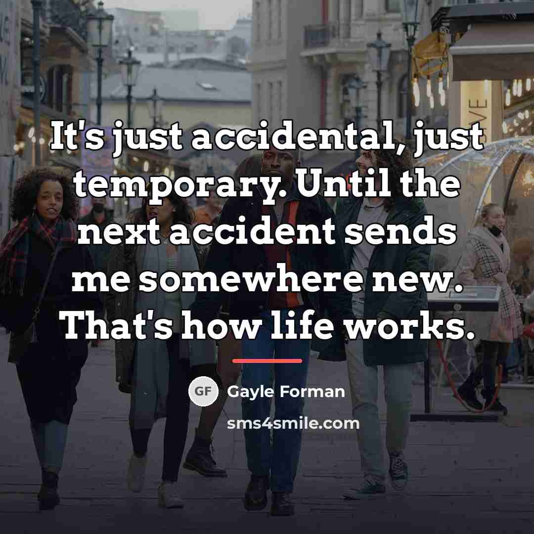 “It's just accidental, just temporary. Until the next accident sends…” quote by Gayle Forman