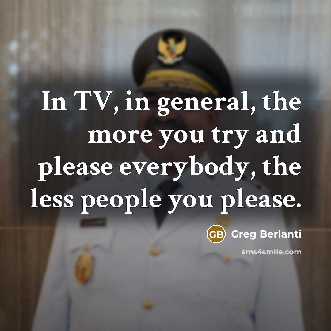 “In TV, in general, the more you try and please…” quote by Greg Berlanti