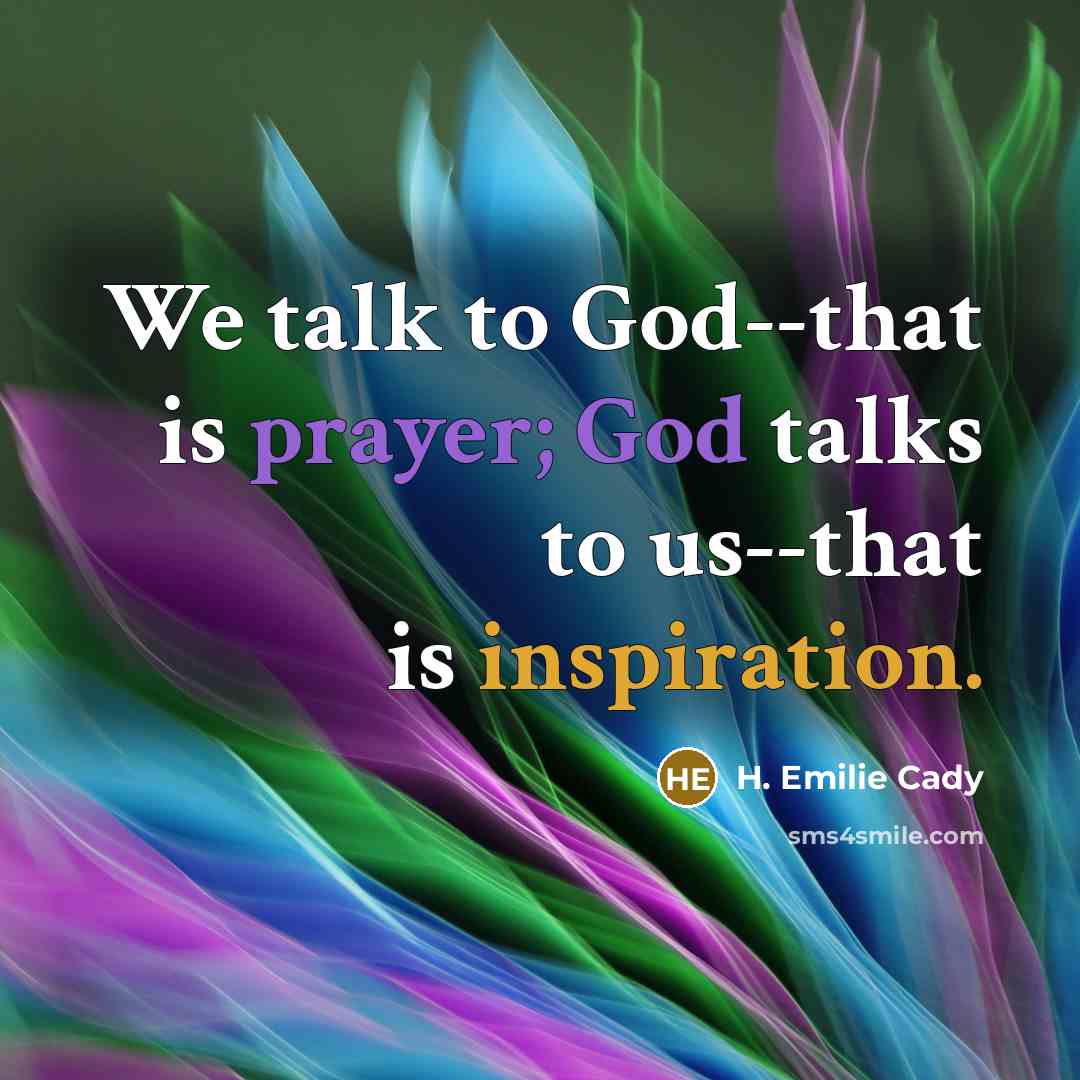 “We talk to God--that is prayer; God talks to us--that is inspiration.” quote by H. Emilie Cady