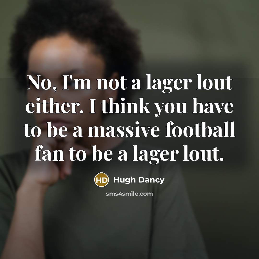 “No, I'm not a lager lout either. I think you…” quote by Hugh Dancy