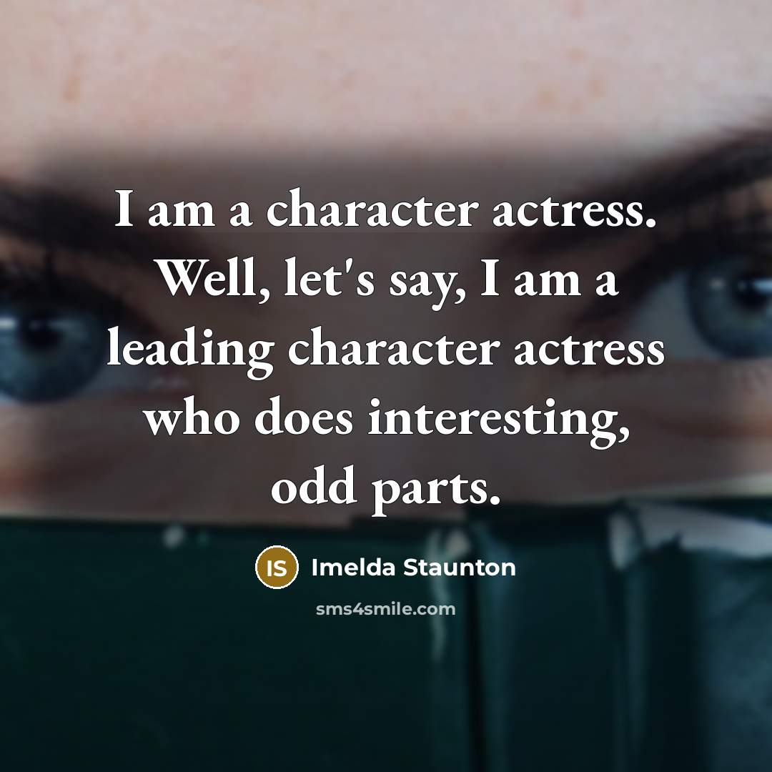 “I am a character actress. Well, let's say, I am…” quote by Imelda Staunton