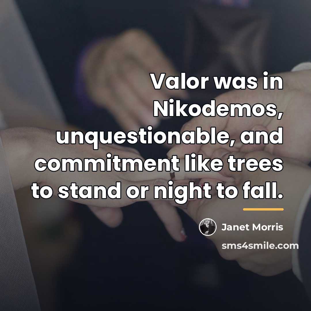 “Valor was in Nikodemos, unquestionable, and commitment like trees to…” quote by Janet Morris