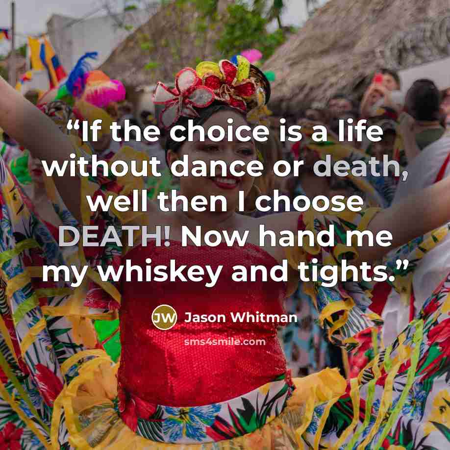 “If the choice is a life without dance or death, well then I choose DEATH! Now hand me my whiskey and tights.” quote by Jason Whitman