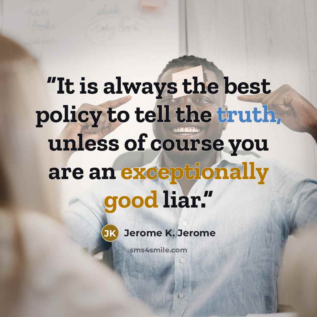 “It is always the best policy to tell the truth, unless of course you are an exceptionally good liar.” quote by Jerome K. Jerome