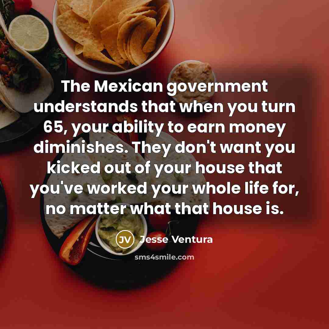 “The Mexican government understands that when you turn 65, your…” quote by Jesse Ventura