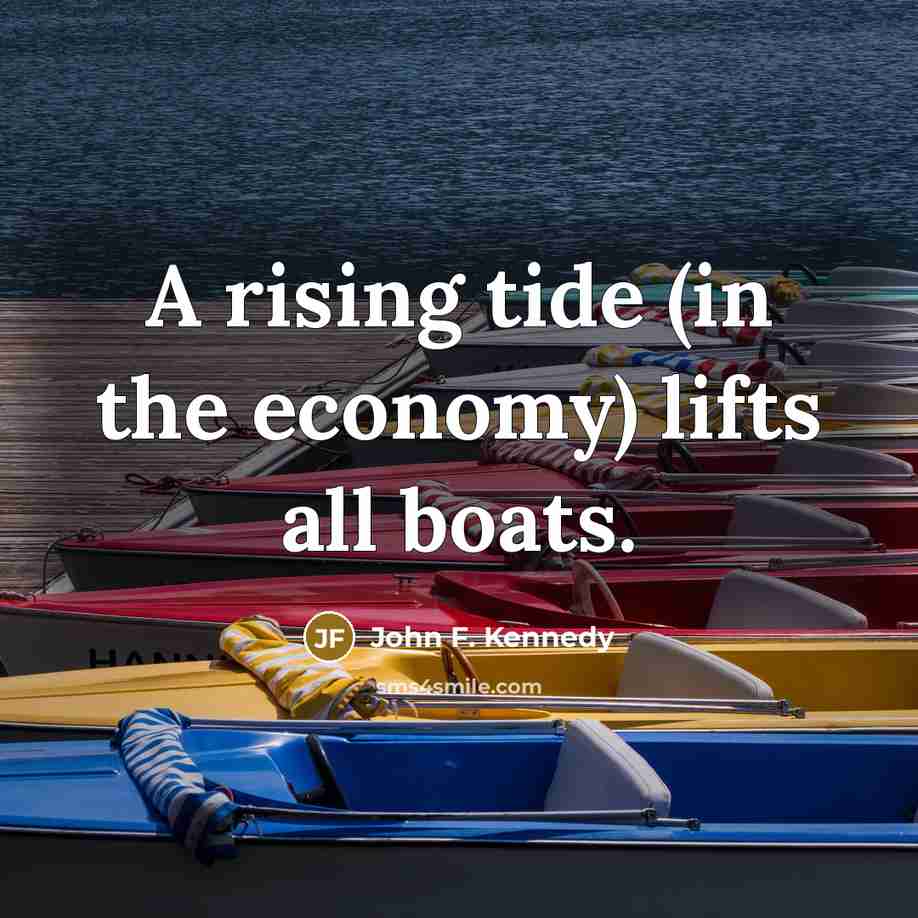 “A rising tide (in the economy) lifts all boats.…” quote by John F. Kennedy