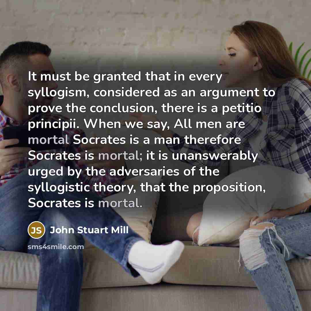 “It must be granted that in every syllogism, considered as…” quote by John Stuart Mill
