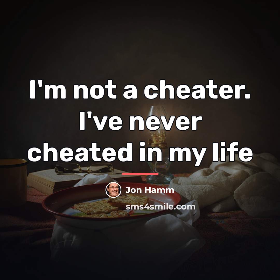 “I'm not a cheater. I've never cheated in my life…” quote by Jon Hamm