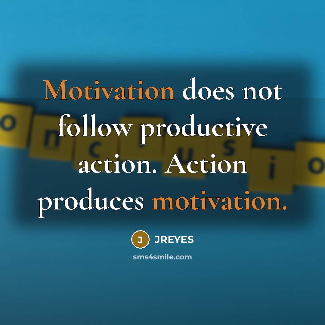 “Motivation does not follow productive action. Action produces motivation.…” quote by JREYES