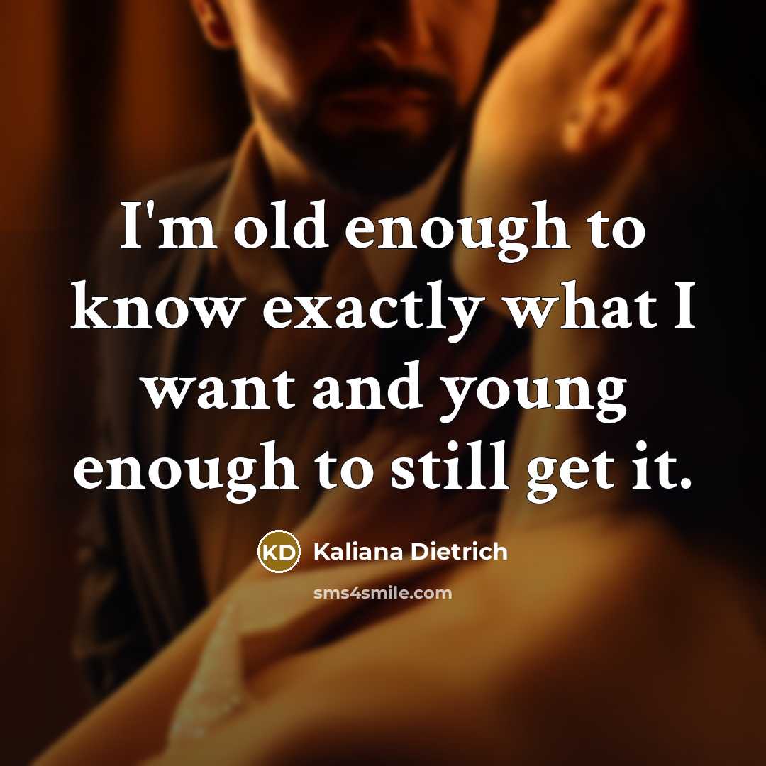 “I'm old enough to know exactly what I want and…” quote by Kaliana Dietrich
