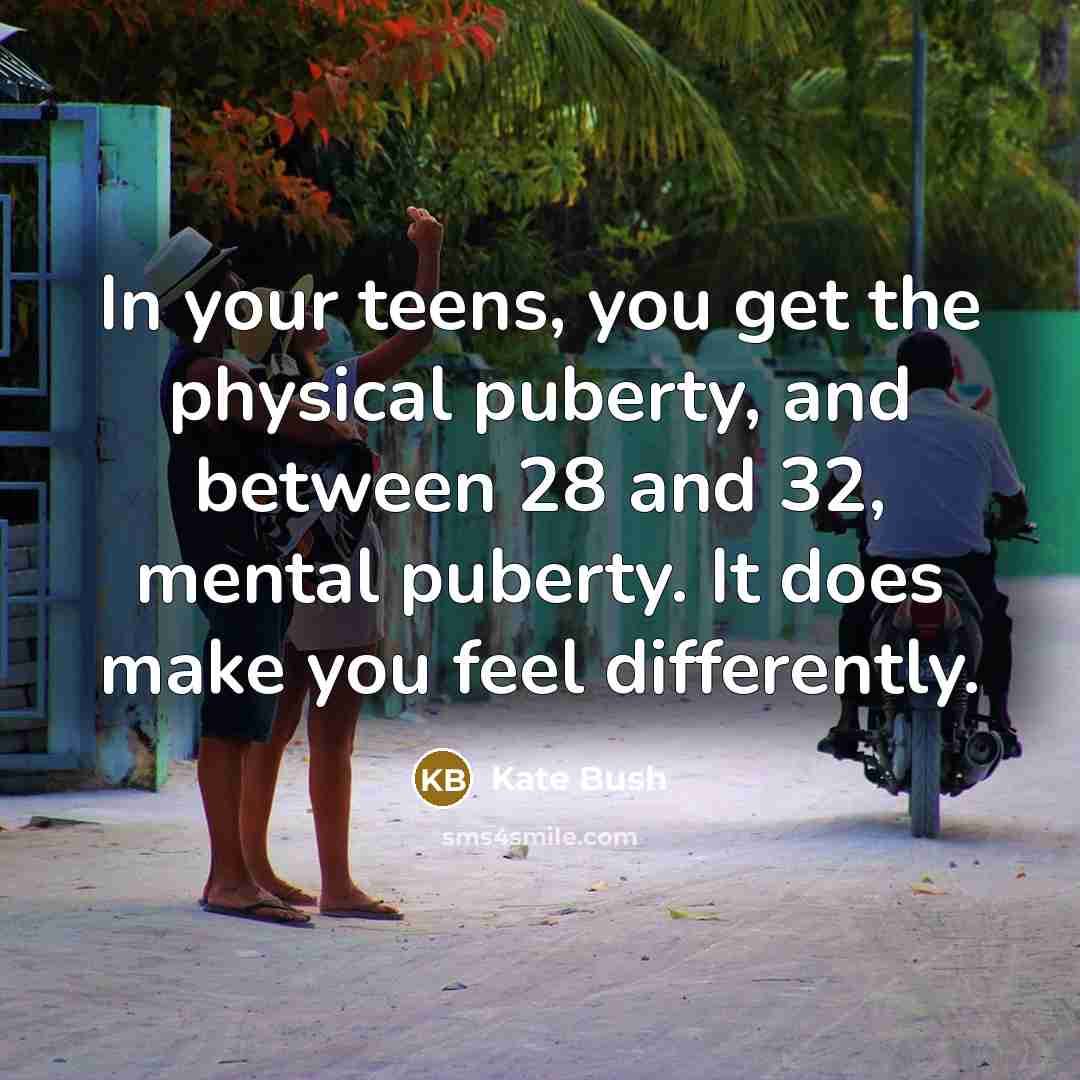 “In your teens, you get the physical puberty, and between…” quote by Kate Bush