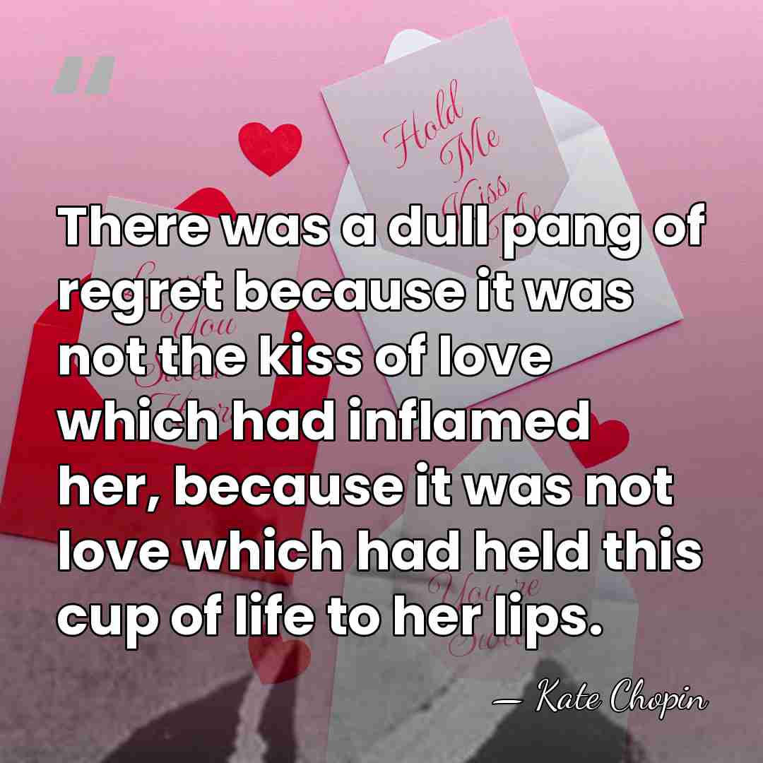There was a dull pang of regret because it was not the&hellip; - Kate Chopin