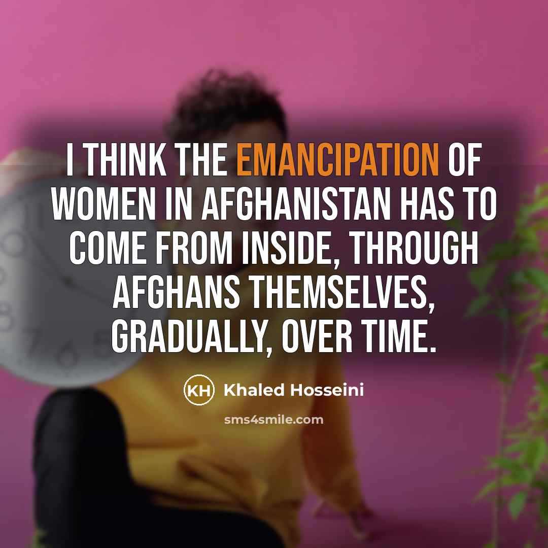 “I think the emancipation of women in Afghanistan has to…” quote by Khaled Hosseini