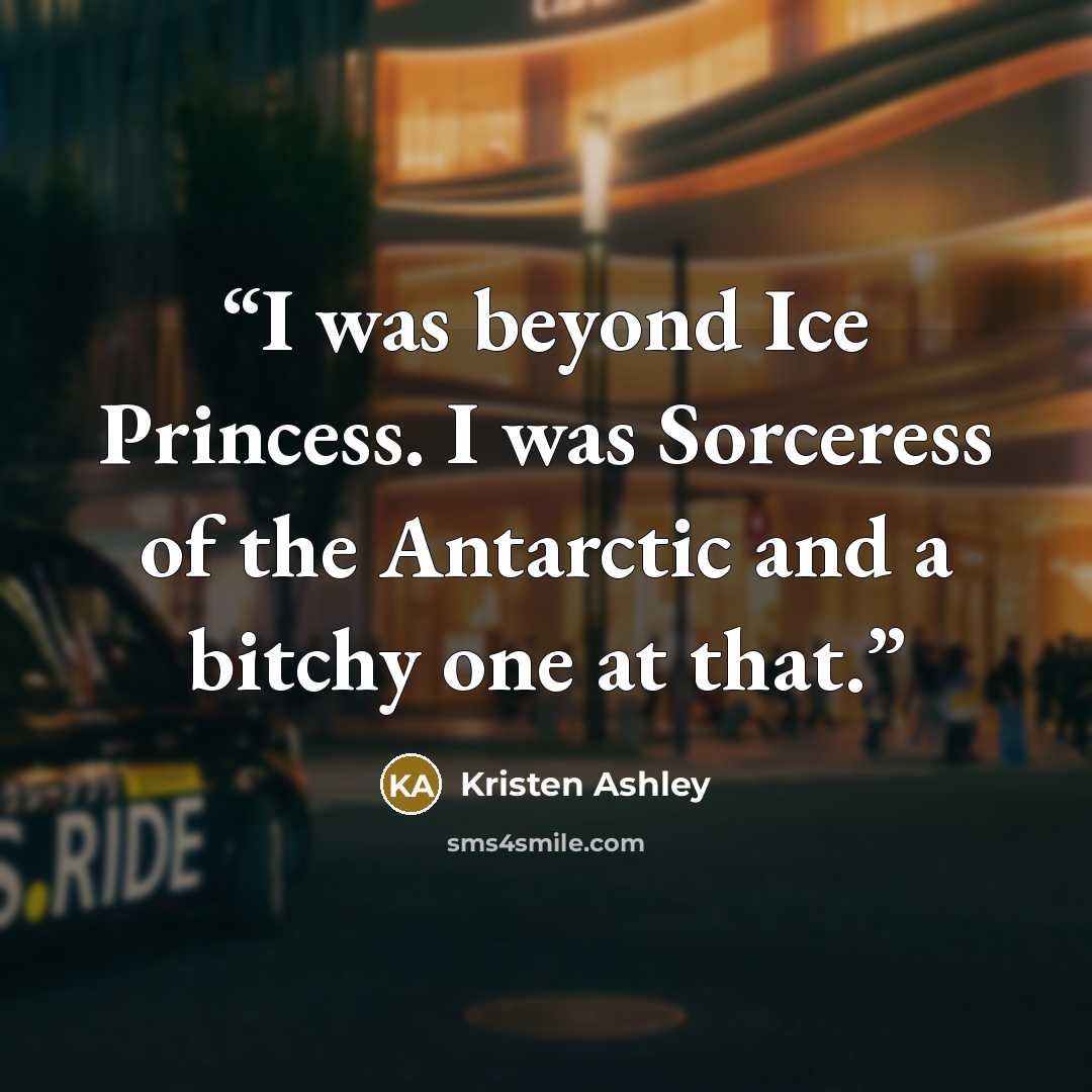 “I was beyond Ice Princess. I was Sorceress of the Antarctic and a bitchy one at that.” quote by Kristen Ashley