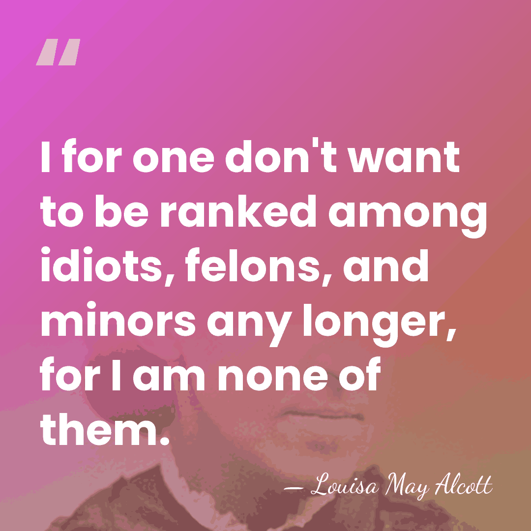 I for one don't want to be ranked among idiots, felons, and&hellip; - Louisa May Alcott