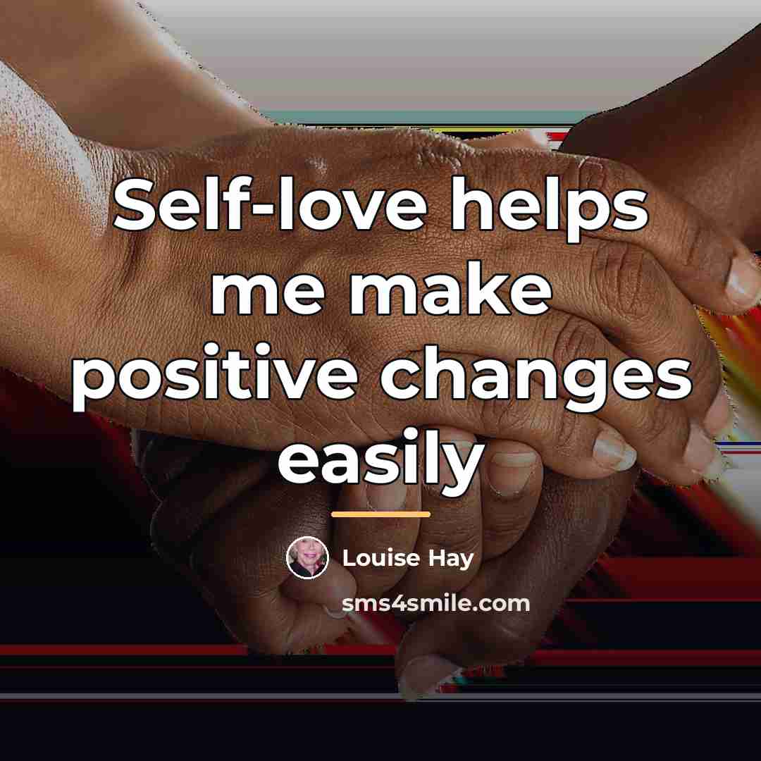 “Self-love helps me make positive changes easily…” quote by Louise Hay
