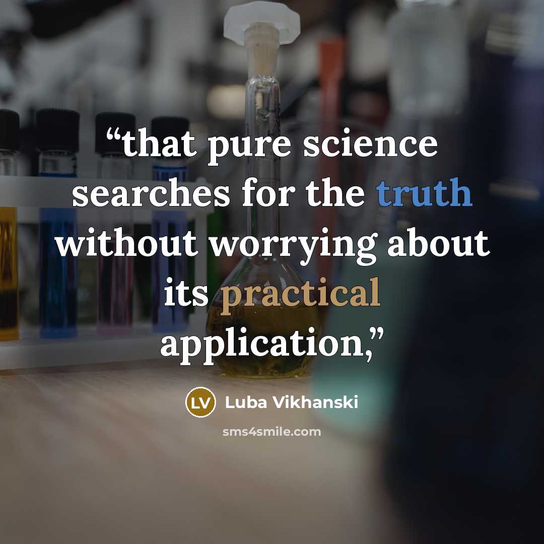 “that pure science searches for the truth without worrying about its practical application,” quote by Luba Vikhanski