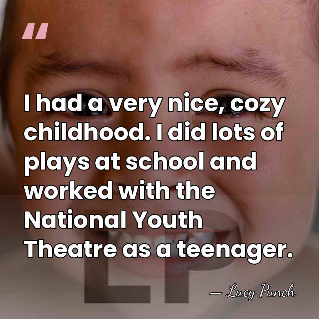 I had a very nice, cozy childhood. I did lots of plays&hellip; - Lucy Punch
