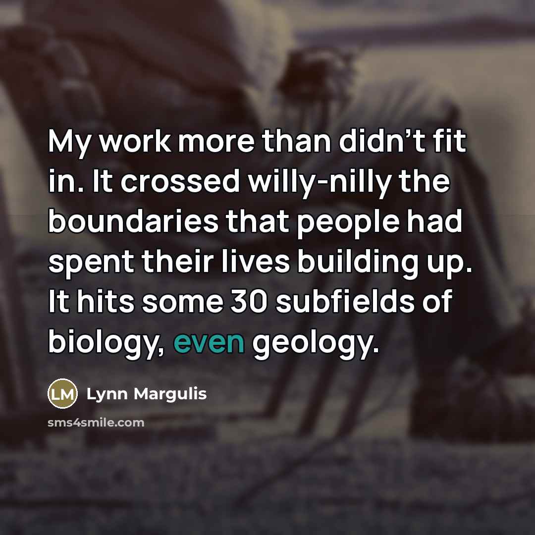 “My work more than didn't fit in. It crossed willy-nilly…” quote by Lynn Margulis