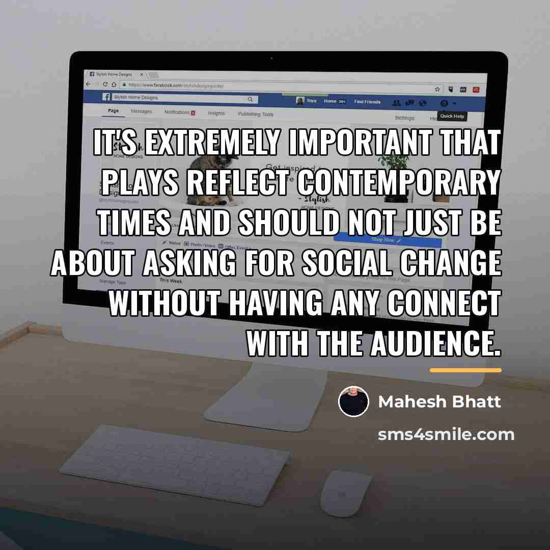 “It's extremely important that plays reflect contemporary times and should…” quote by Mahesh Bhatt