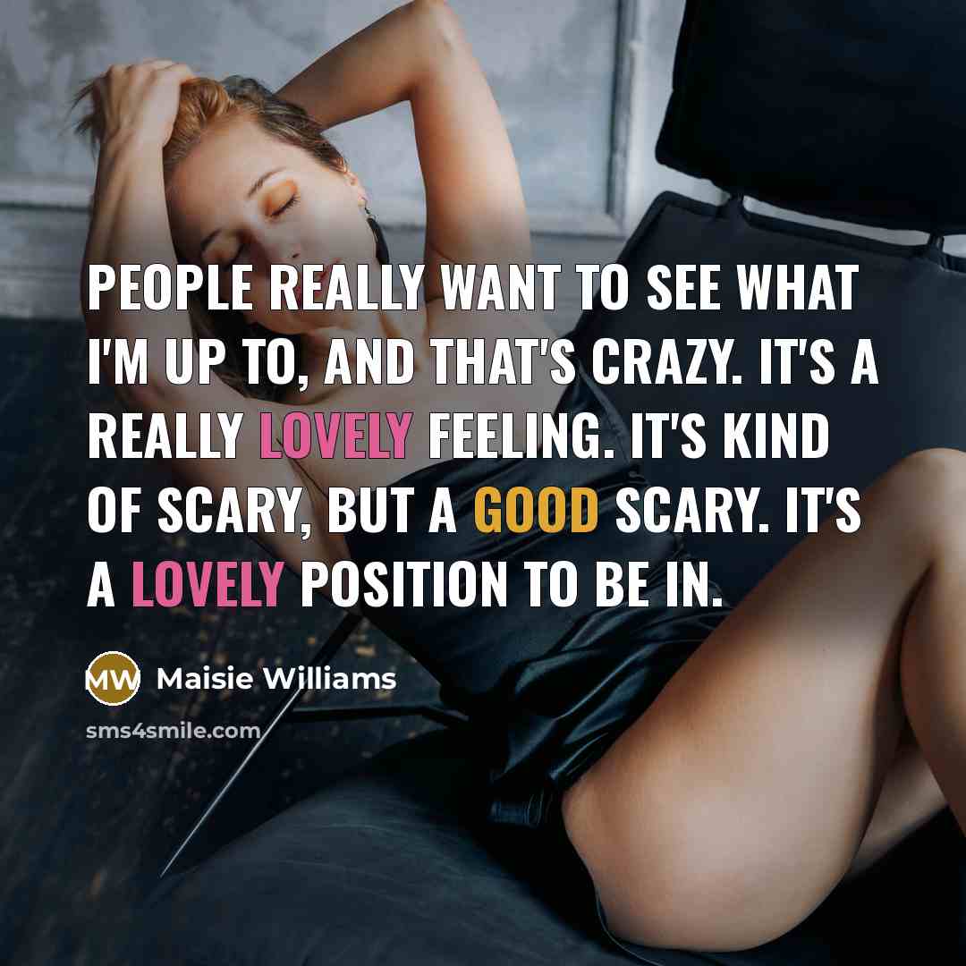 “People really want to see what I'm up to, and…” quote by Maisie Williams