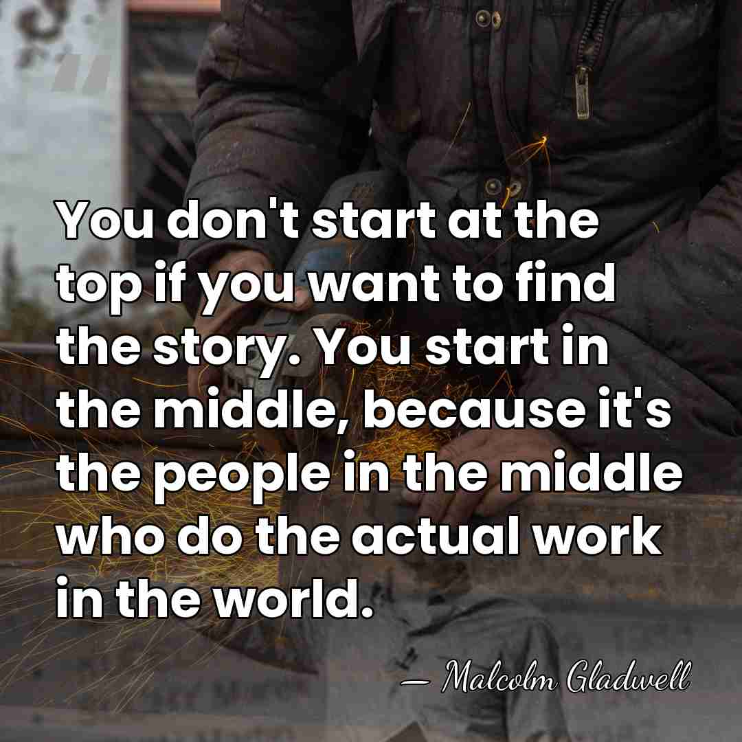 You don't start at the top if you want to find the&hellip; - Malcolm Gladwell