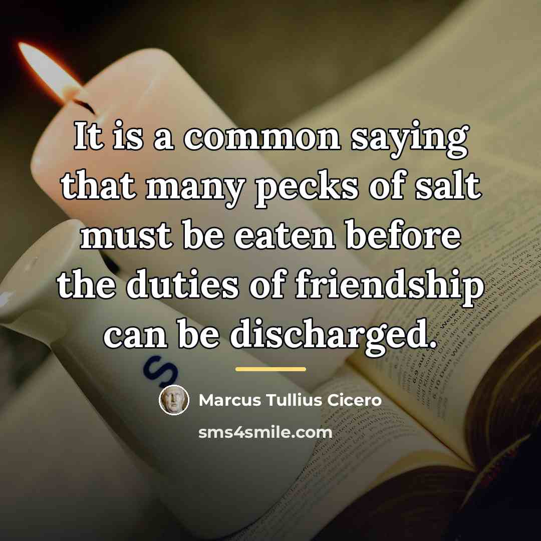 “It is a common saying that many pecks of salt…” quote by Marcus Tullius Cicero