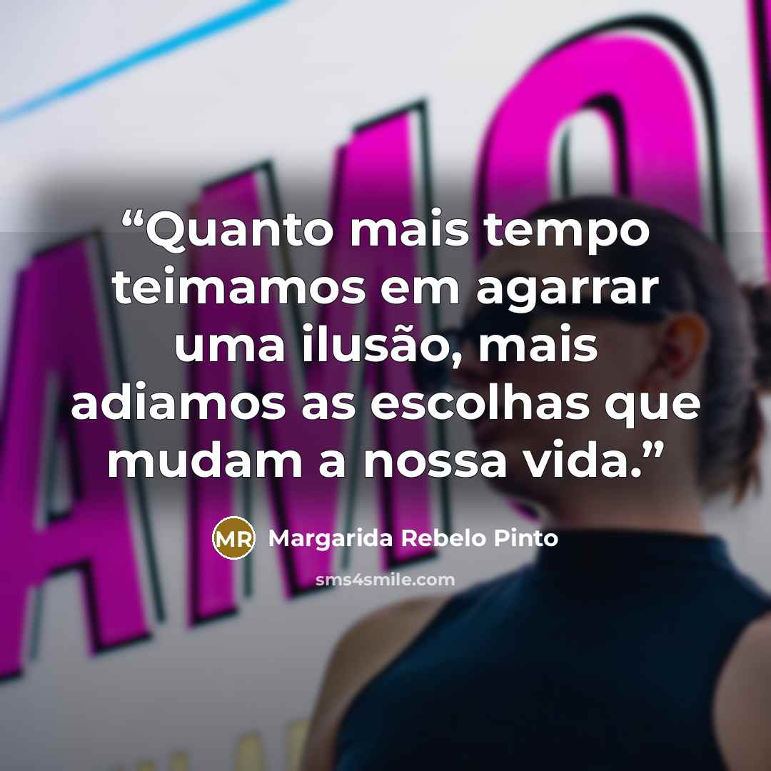“Quanto mais tempo teimamos em agarrar uma ilusão, mais adiamos as escolhas que mudam a nossa vida.” quote by Margarida Rebelo Pinto