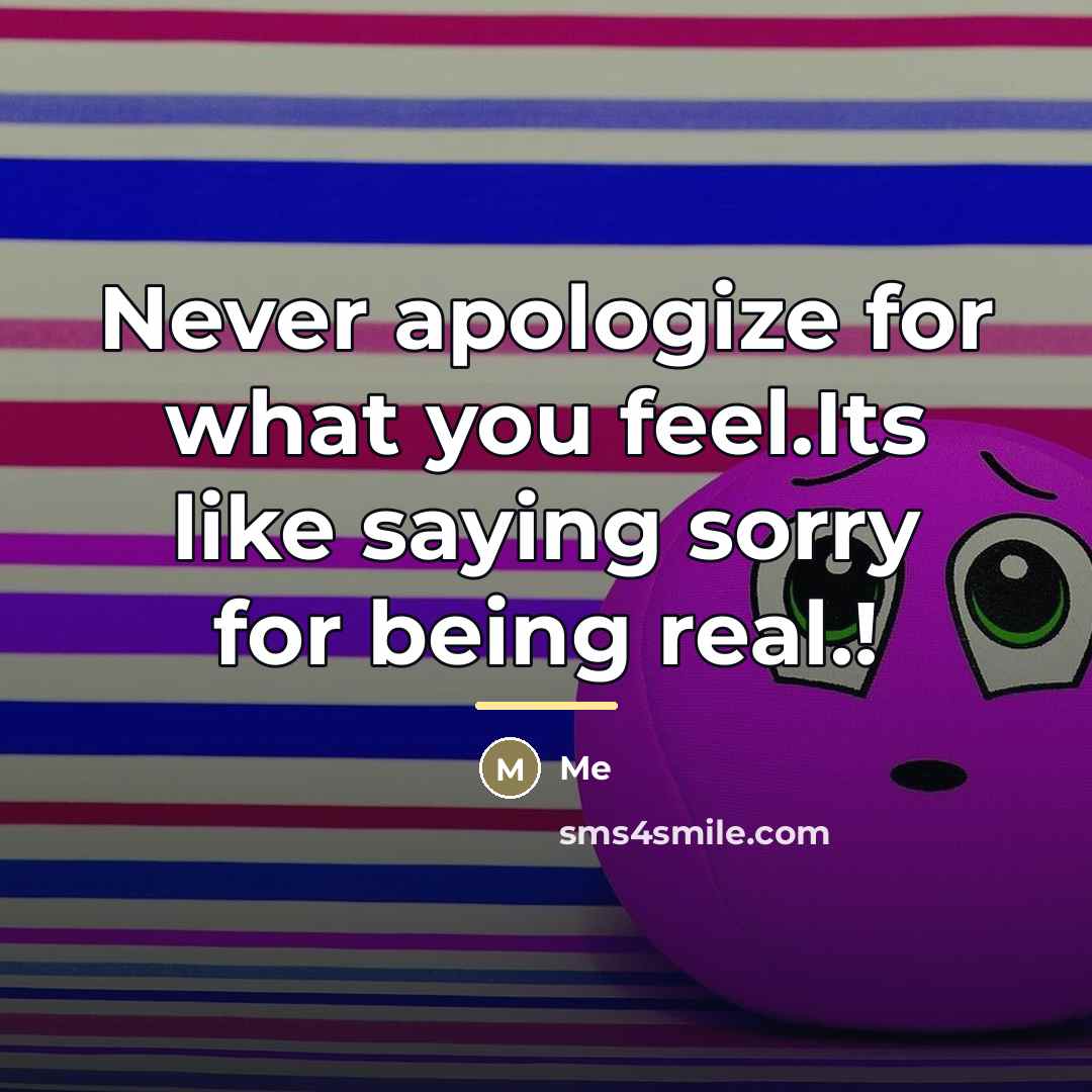 “Never apologize for what you feel.Its like saying sorry for…” quote by ME