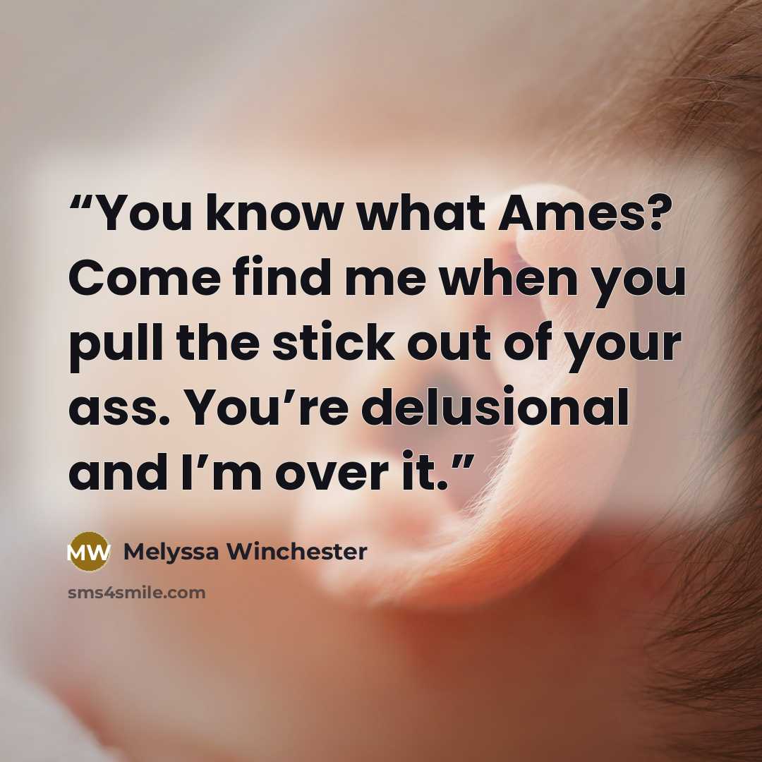 “You know what Ames? Come find me when you pull the stick out of your ass. You’re delusional and I’m over it.” quote by Melyssa Winchester