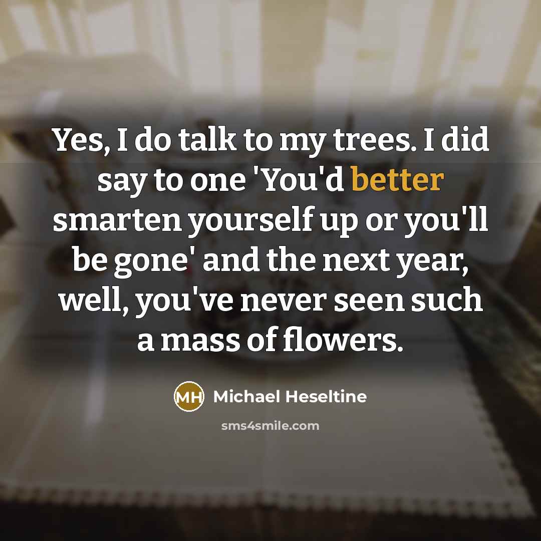 “Yes, I do talk to my trees. I did say…” quote by Michael Heseltine