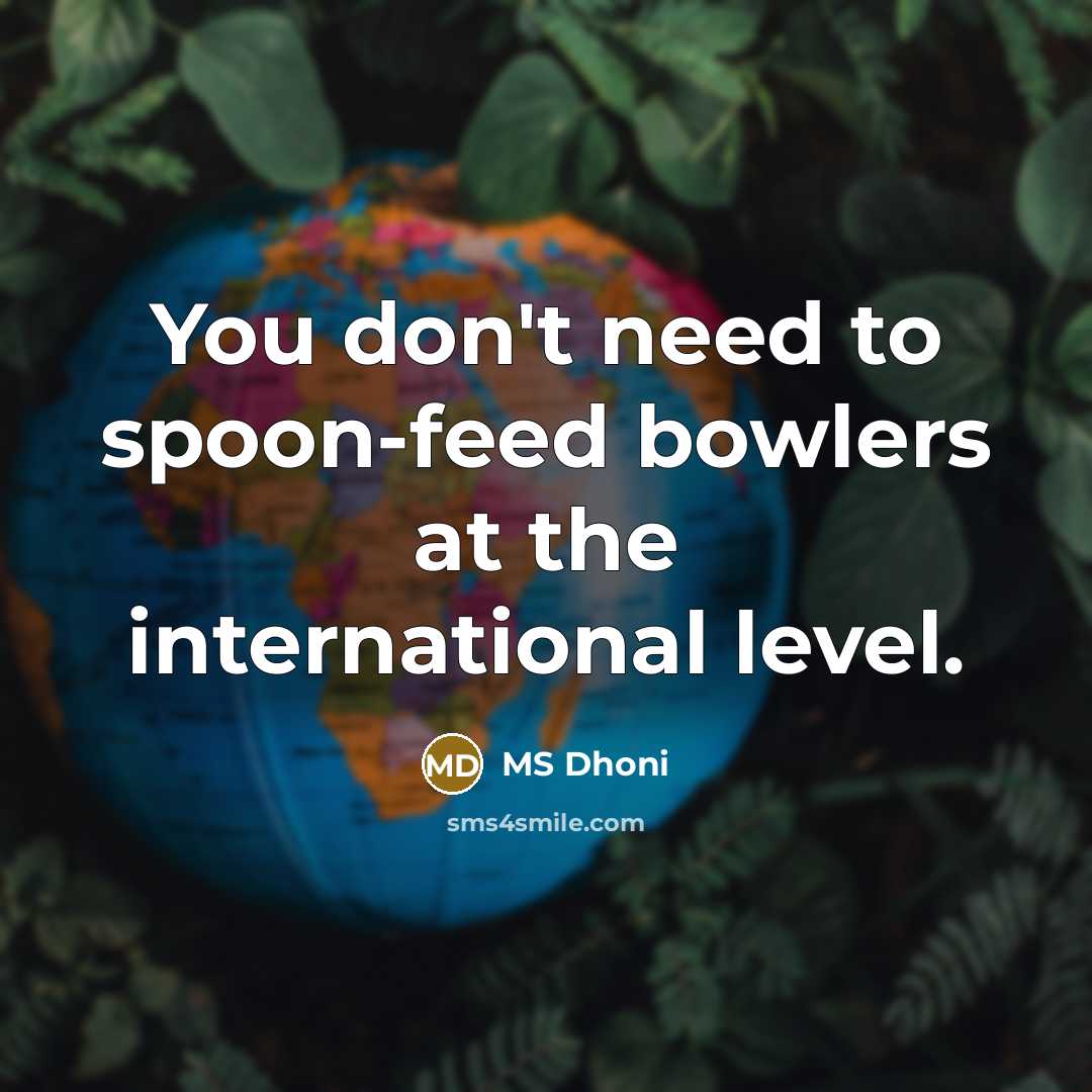“You don't need to spoon-feed bowlers at the international level.” quote by MS Dhoni